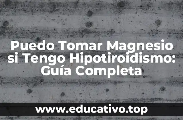 Puedo Tomar Magnesio si Tengo Hipotiroidismo: Guía Completa