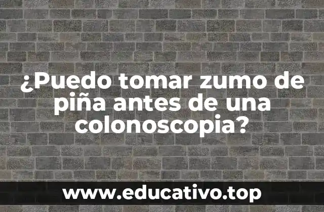 ¿Puedo tomar zumo de piña antes de una colonoscopia?