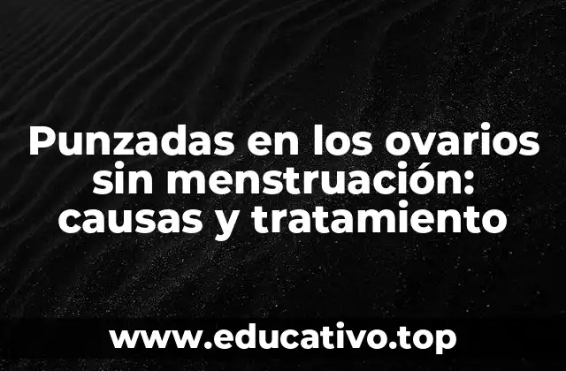 Punzadas en los ovarios sin menstruación: causas y tratamiento
