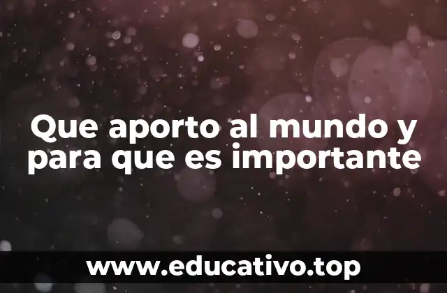 Que aporto al mundo y para que es importante