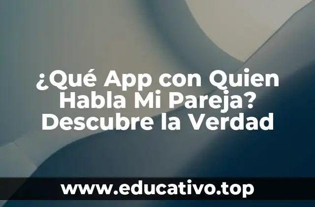 ¿Qué App con Quien Habla Mi Pareja? Descubre la Verdad