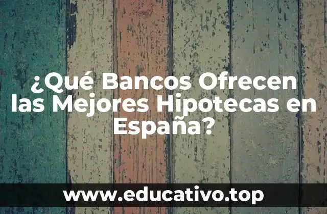 ¿Qué Bancos Ofrecen las Mejores Hipotecas en España?