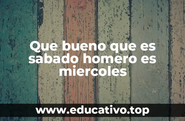 Que bueno que es sabado homero es miercoles