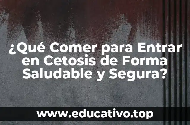 ¿Qué Comer para Entrar en Cetosis de Forma Saludable y Segura?