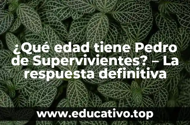 ¿Qué edad tiene Pedro de Supervivientes? – La respuesta definitiva