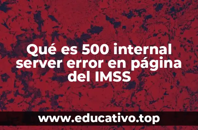 Qué es 500 internal server error en página del IMSS