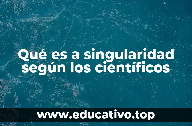 Qué es a singularidad según los científicos