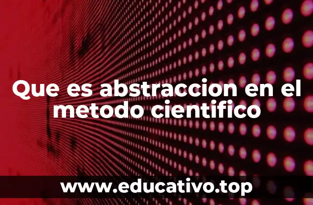 Que es abstraccion en el metodo cientifico
