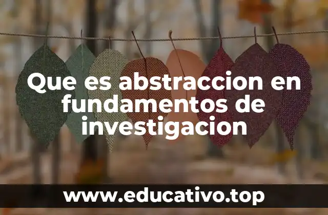 Que es abstraccion en fundamentos de investigacion