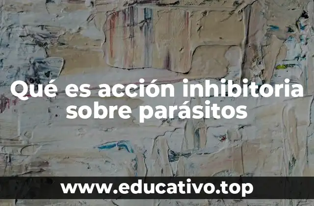 Qué es acción inhibitoria sobre parásitos