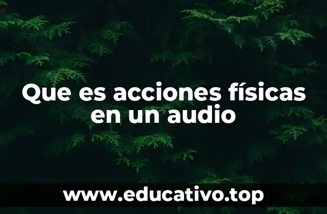 Que es acciones físicas en un audio