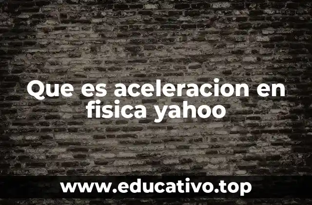 Que es aceleracion en fisica yahoo