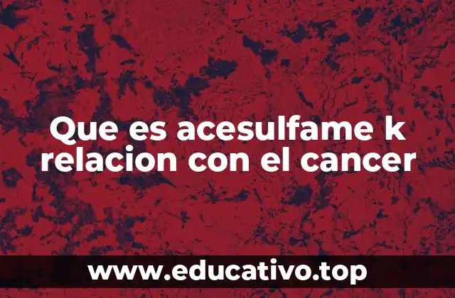 Que es acesulfame k relacion con el cancer