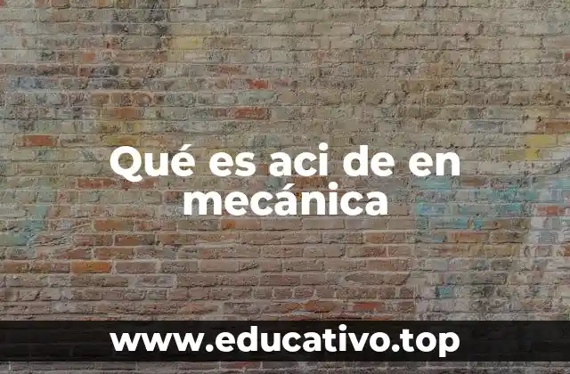 Qué es aci de en mecánica