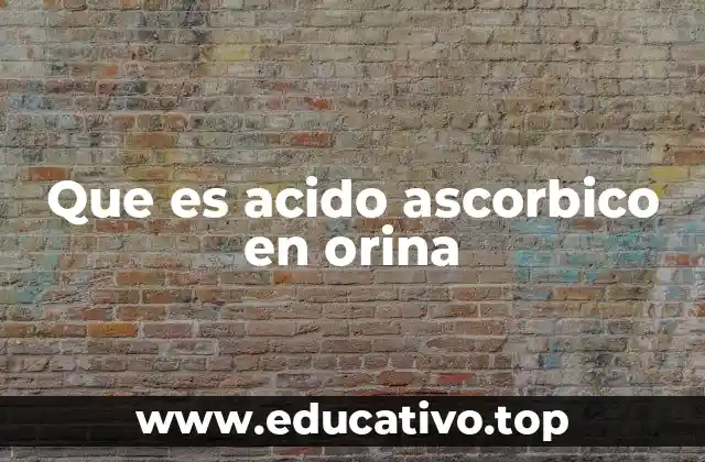 Que es acido ascorbico en orina