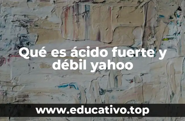 Qué es ácido fuerte y débil yahoo