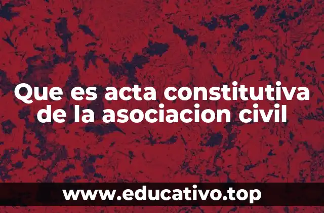 Que es acta constitutiva de la asociacion civil