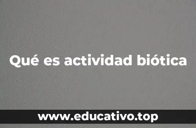 Qué es actividad biótica
