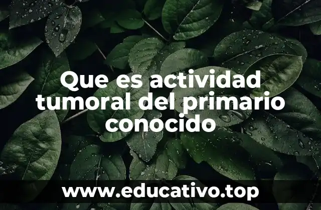 Que es actividad tumoral del primario conocido