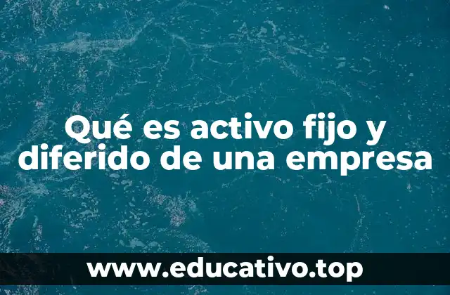 Qué es activo fijo y diferido de una empresa