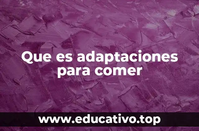 Que es adaptaciones para comer