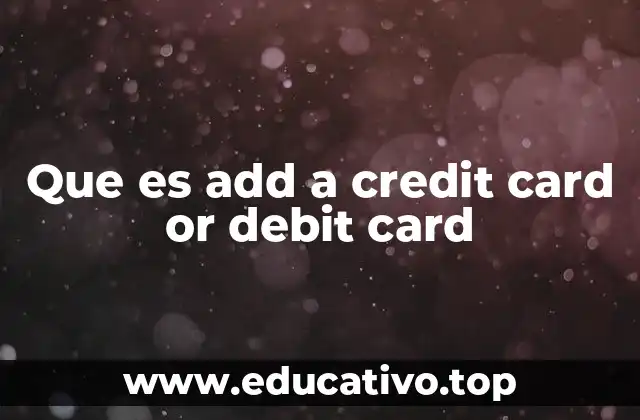 Cómo funciona el proceso de agregar una tarjeta de crédito o débito