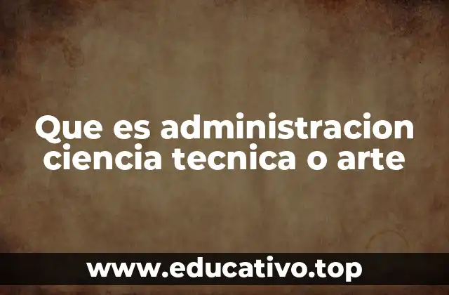 Que es administracion ciencia tecnica o arte