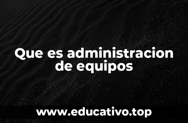 Que es administracion de equipos