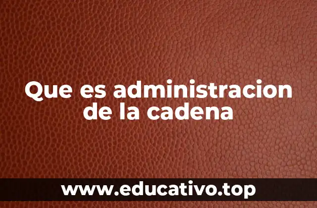 Que es administracion de la cadena