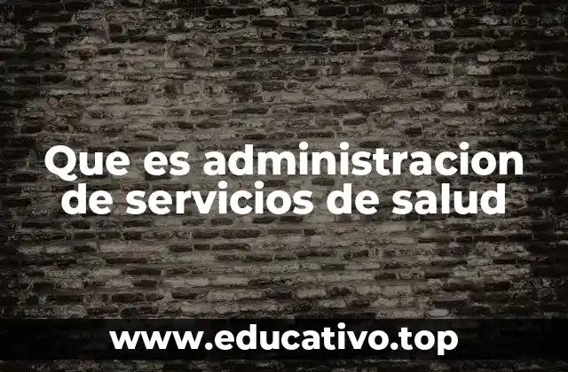 Que es administracion de servicios de salud