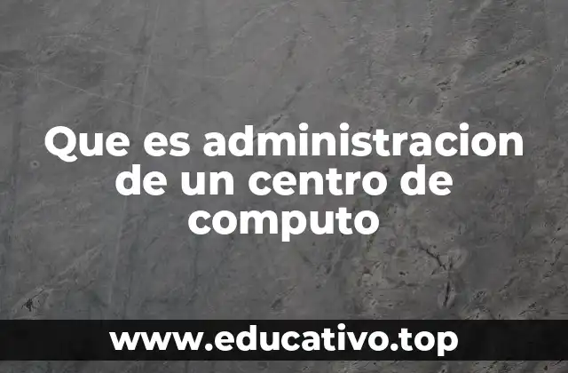 Que es administracion de un centro de computo