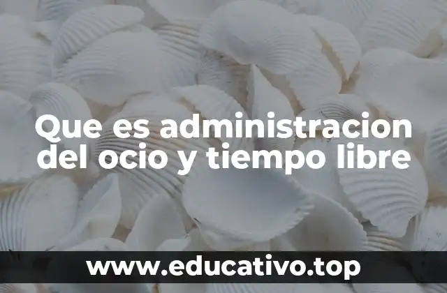 Que es administracion del ocio y tiempo libre