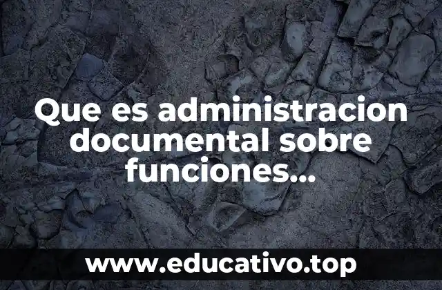 Que es administracion documental sobre funciones administrativas del gobierno