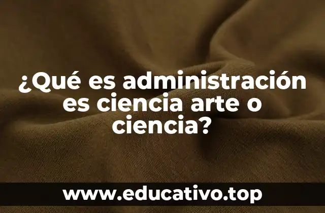 ¿Qué es administración es ciencia arte o ciencia?