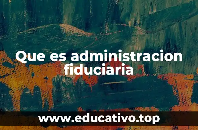 Que es administracion fiduciaria