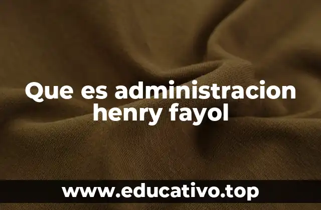 El legado de Henry Fayol en la teoría administrativa