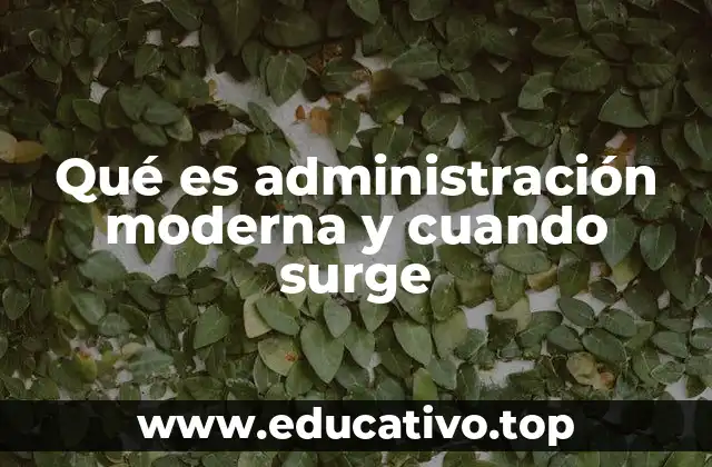 Qué es administración moderna y cuando surge