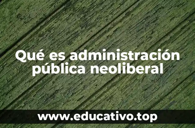 Características principales de la administración pública neoliberal