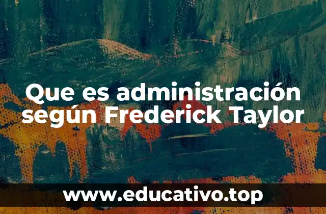El aporte de Taylor a la gestión industrial