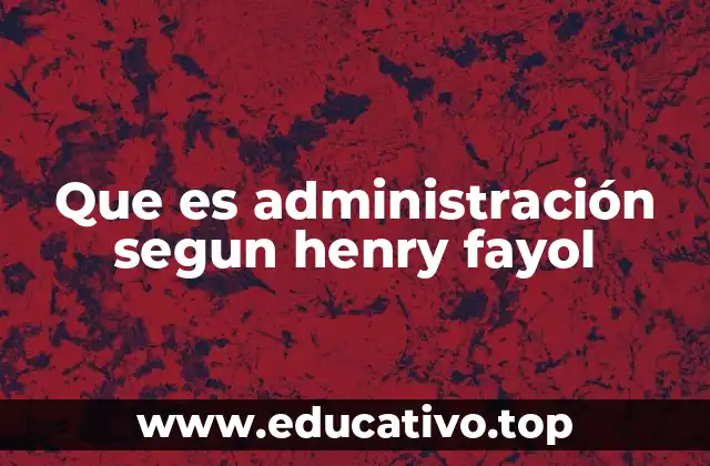 Que es administración segun henry fayol