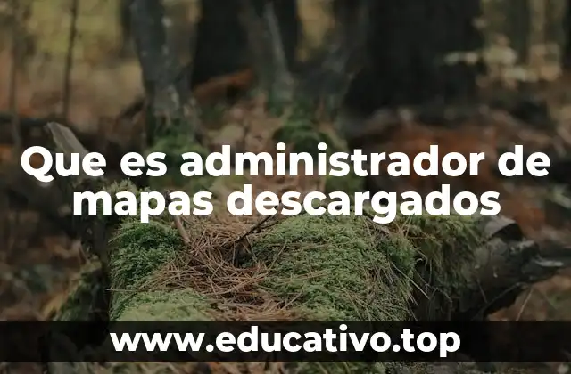 Que es administrador de mapas descargados