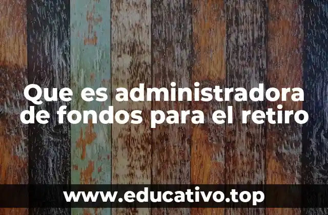 Que es administradora de fondos para el retiro
