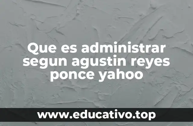 Que es administrar segun agustin reyes ponce yahoo