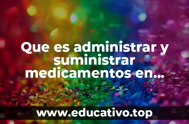 Que es administrar y suministrar medicamentos en enfermeria