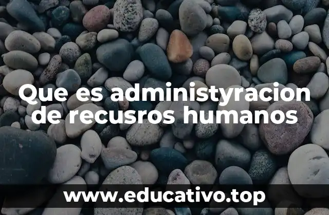Que es administyracion de recusros humanos