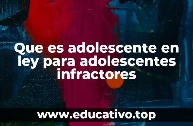 Que es adolescente en ley para adolescentes infractores