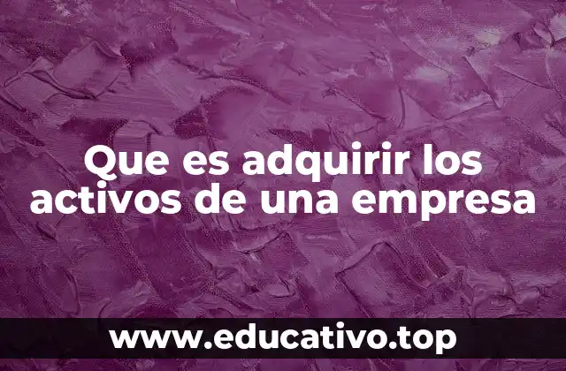 Que es adquirir los activos de una empresa