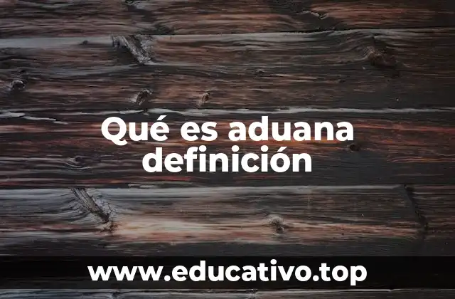 Qué es aduana definición