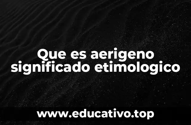 Que es aerigeno significado etimologico