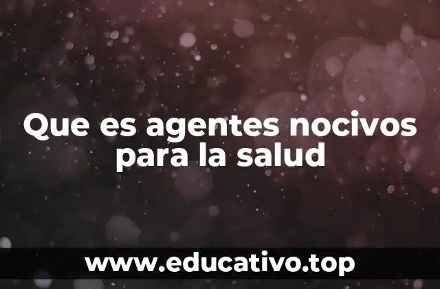 Que es agentes nocivos para la salud